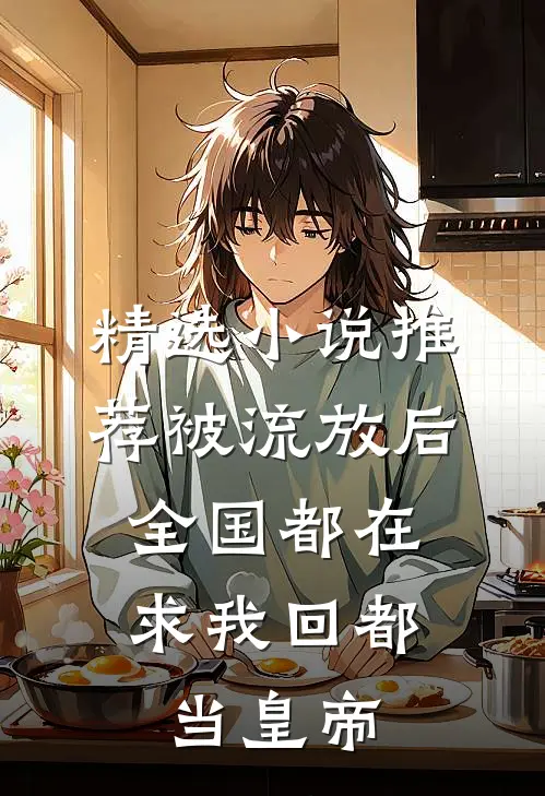 精选小说推荐被流放后，全国都在求我回都当皇帝