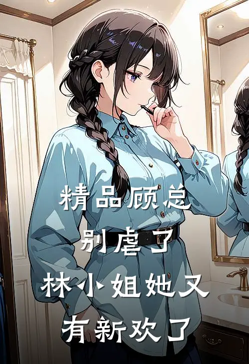 精品顾总别虐了，林小姐她又有新欢了