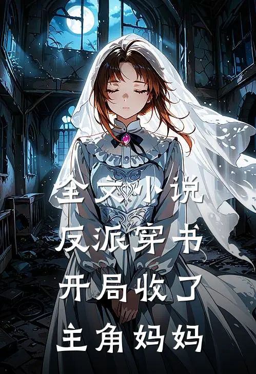 全文小说反派穿书：开局收了主角妈妈