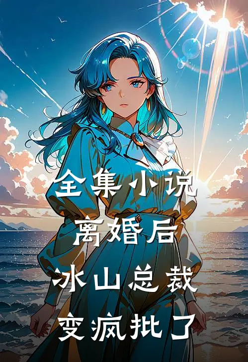 全集小说离婚后，冰山总裁变疯批了
