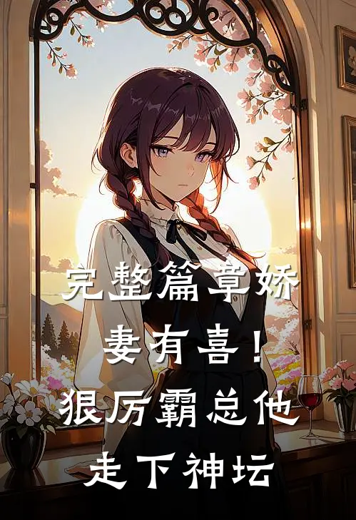 完整篇章娇妻有喜！狠厉霸总他走下神坛