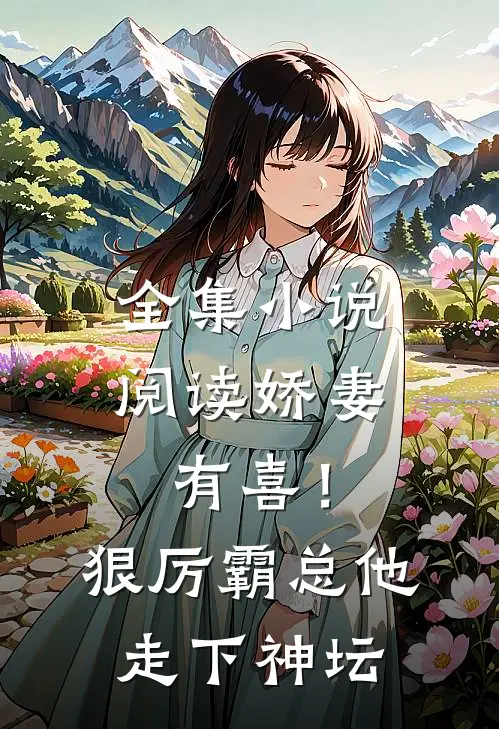 全集小说阅读娇妻有喜！狠厉霸总他走下神坛