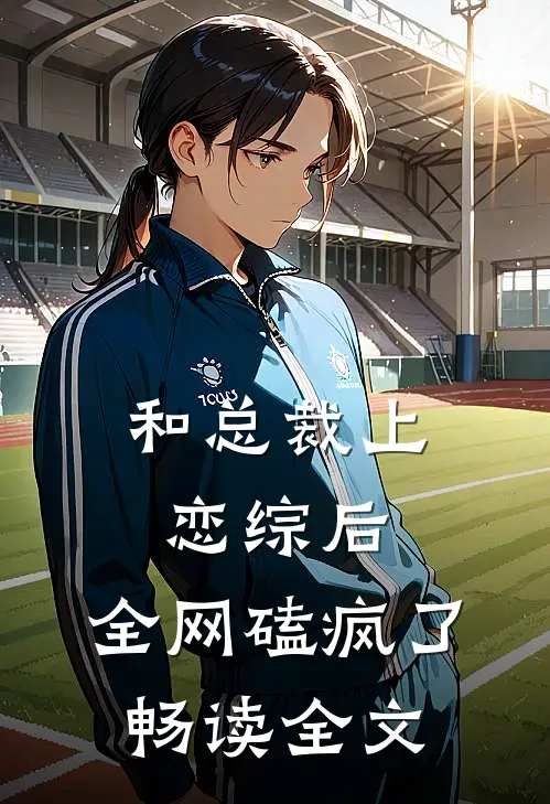 和总裁上恋综后，全网磕疯了畅读全文