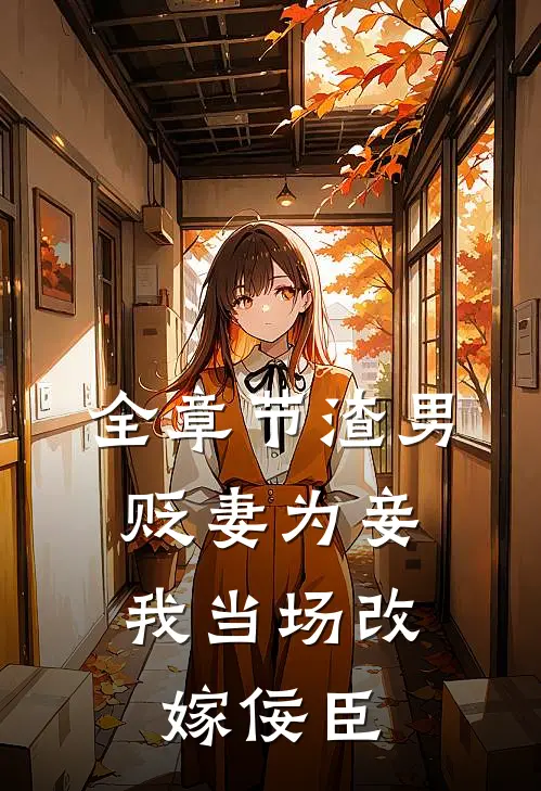 全章节渣男贬妻为妾，我当场改嫁佞臣