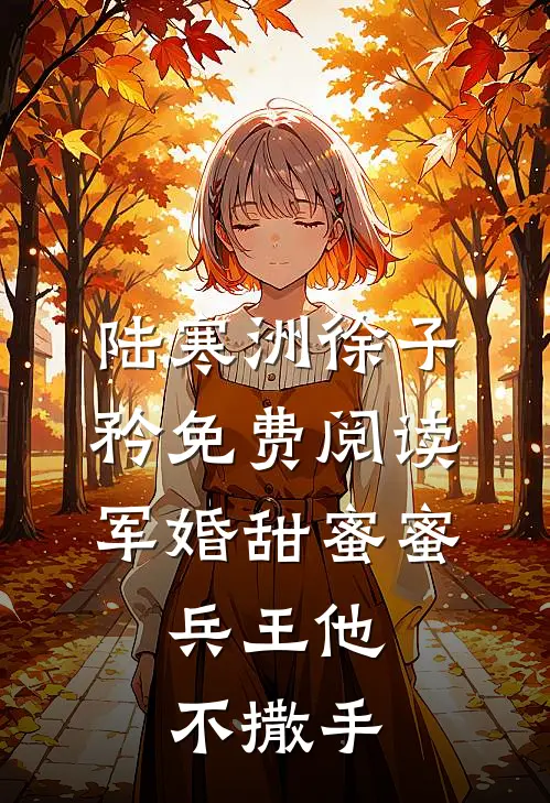 陆寒洲徐子矜免费阅读军婚甜蜜蜜,兵王他不撒手
