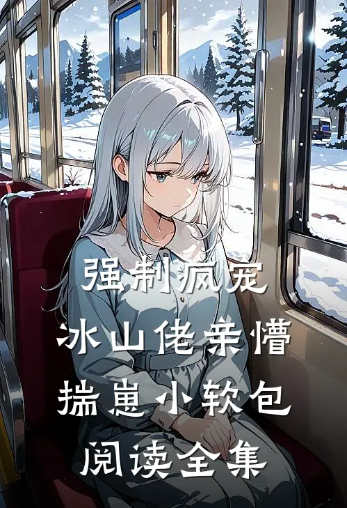 强制疯宠，冰山佬亲懵揣崽小软包阅读全集