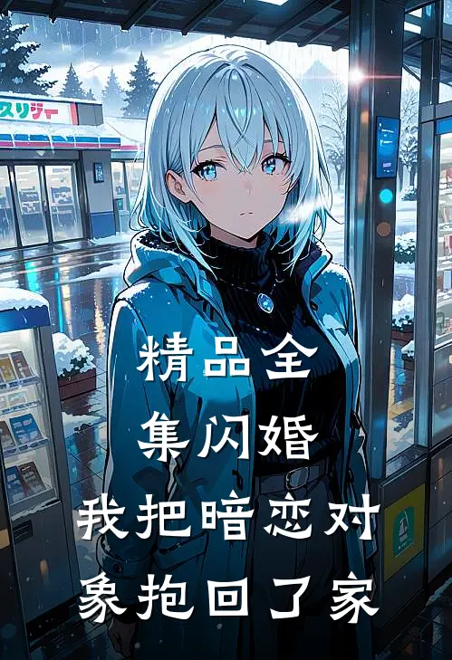 精品全集闪婚，我把暗恋对象抱回了家