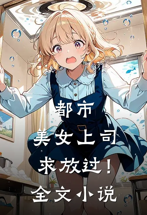 都市：美女上司，求放过！全文小说