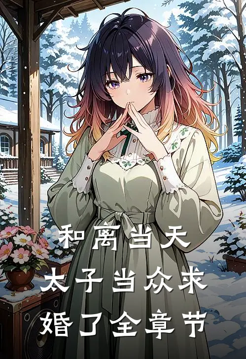 和离当天，太子当众求婚了全章节