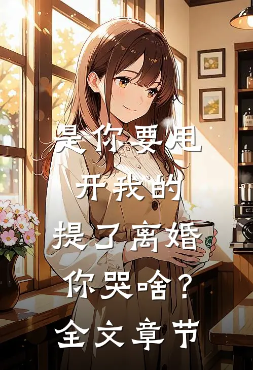 是你要甩开我的，提了离婚你哭啥？全文章节