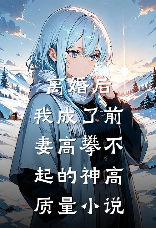 离婚后，我成了前妻高攀不起的神高质量小说