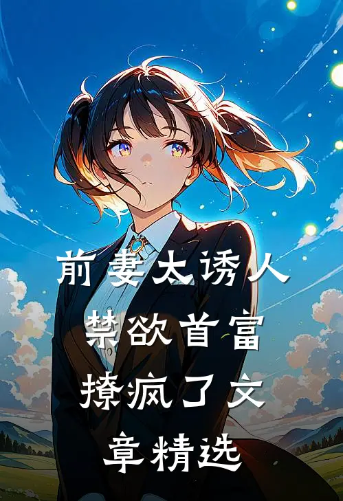前妻太诱人，禁欲首富撩疯了文章精选