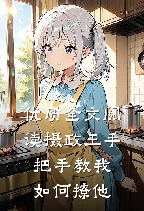 优质全文阅读摄政王手把手教我如何撩他