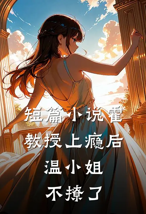 短篇小说霍教授上瘾后，温小姐不撩了