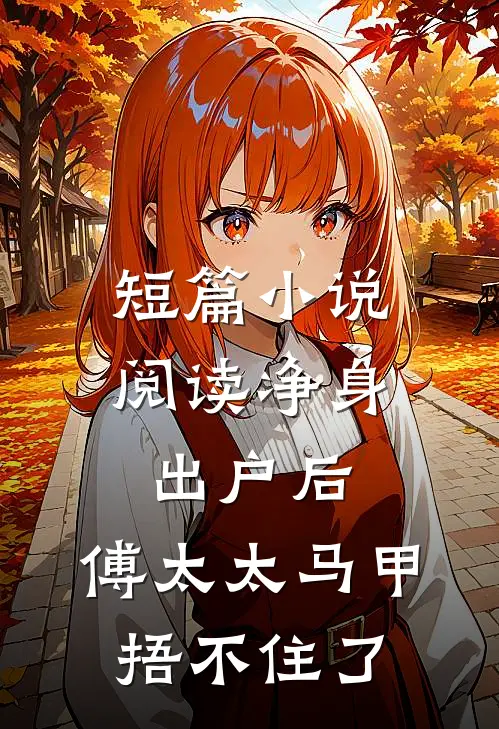 短篇小说阅读净身出户后，傅太太马甲捂不住了
