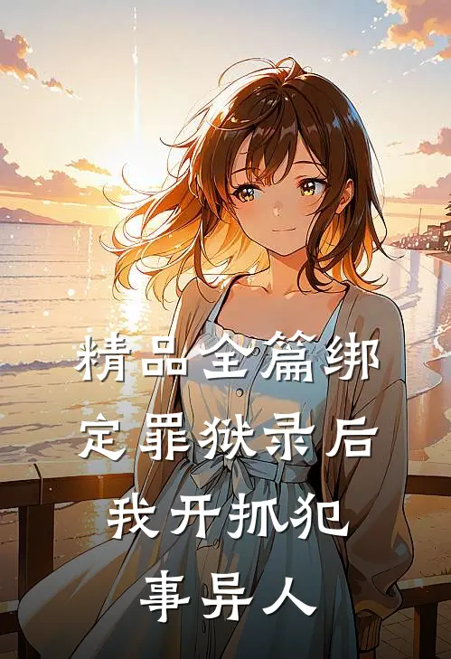 精品全篇绑定罪狱录后，我开抓犯事异人