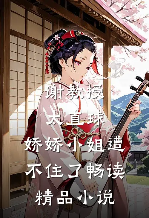 谢教授太直球，娇娇小姐遭不住了畅读精品小说