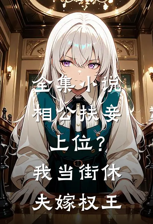 全集小说相公扶妾上位？我当街休夫嫁权王