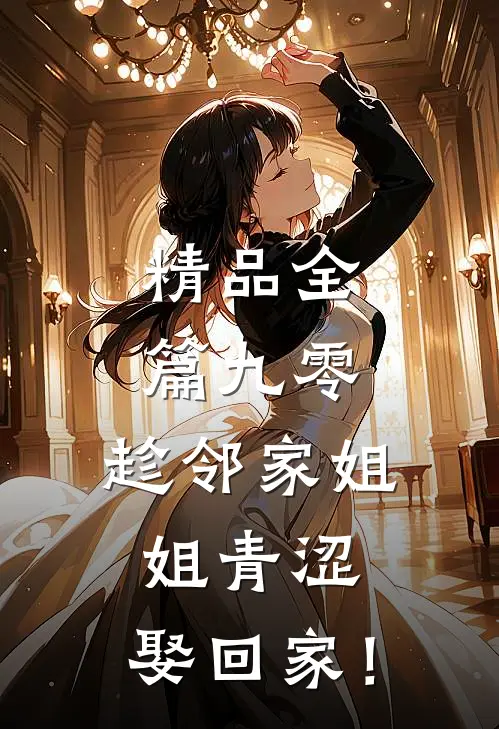 精品全篇九零：趁邻家姐姐青涩，娶回家！