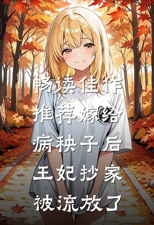 畅读佳作推荐嫁给病秧子后，王妃抄家被流放了