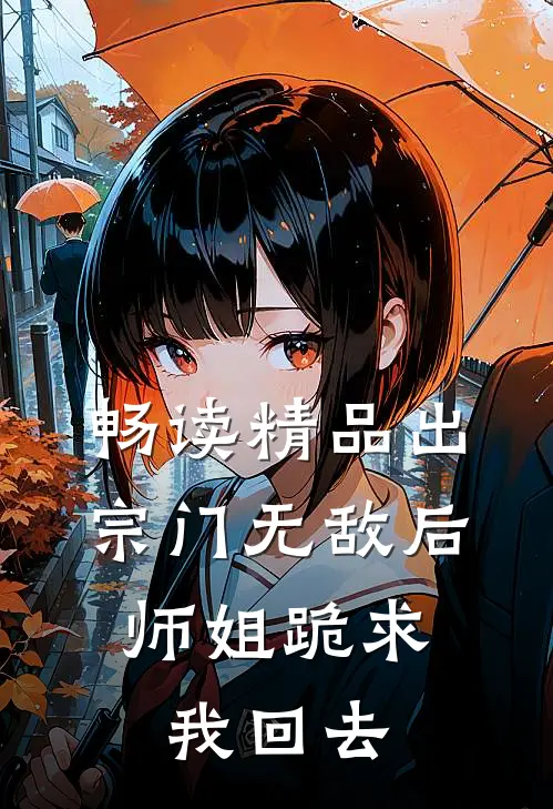 畅读精品出宗门无敌后，师姐跪求我回去