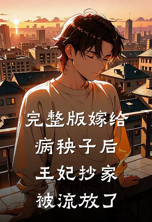 完整版嫁给病秧子后，王妃抄家被流放了