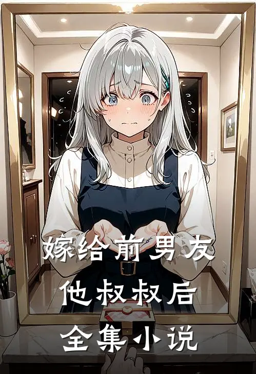 嫁给前男友他叔叔后全集小说