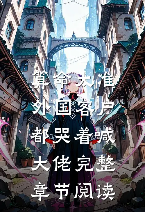 算命太准，外国客户都哭着喊大佬完整章节阅读