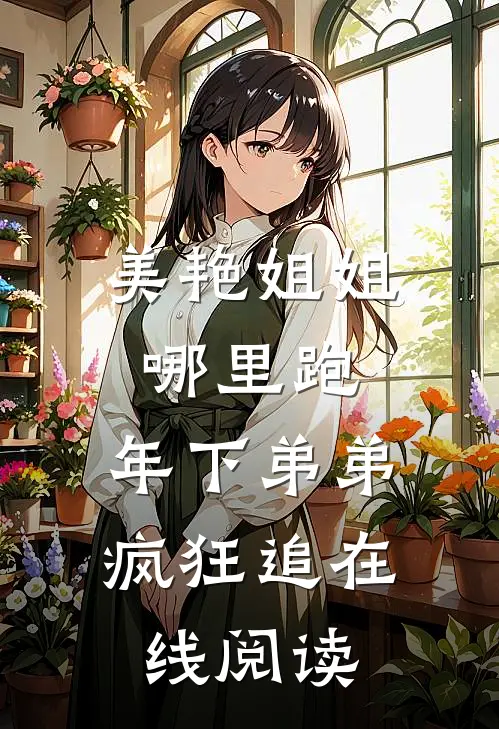 美艳姐姐哪里跑，年下弟弟疯狂追在线阅读