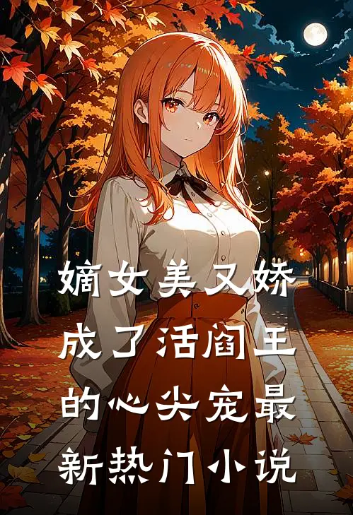 嫡女美又娇，成了活阎王的心尖宠最新热门小说