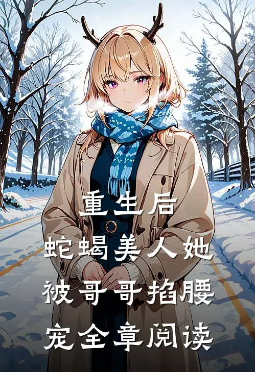 重生后，蛇蝎美人她被哥哥掐腰宠全章阅读