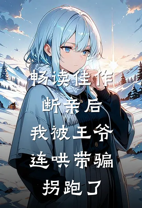 畅读佳作断亲后，我被王爷连哄带骗拐跑了