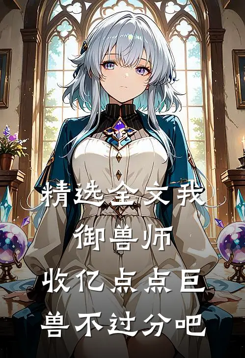 精选全文我，御兽师，收亿点点巨兽不过分吧