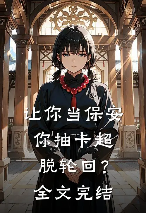 让你当保安，你抽卡超脱轮回？全文完结