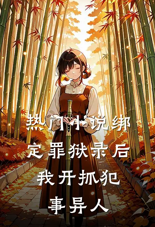 热门小说绑定罪狱录后，我开抓犯事异人