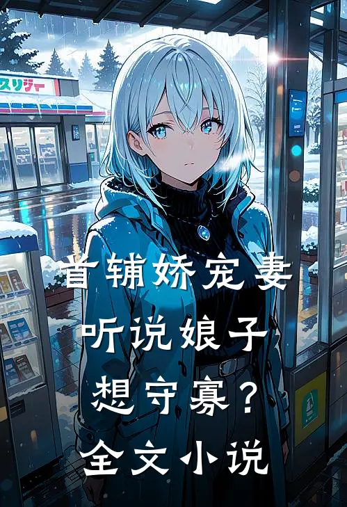 首辅娇宠妻，听说娘子想守寡？全文小说