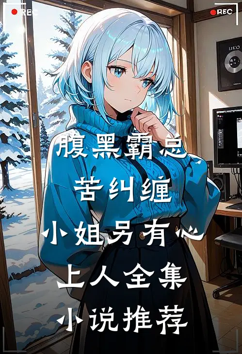 腹黑霸总苦纠缠，小姐另有心上人全集小说推荐