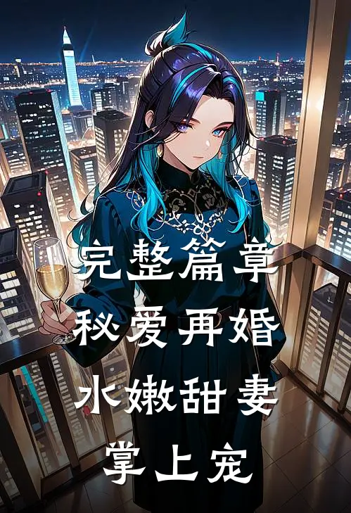 完整篇章秘爱再婚：水嫩甜妻掌上宠