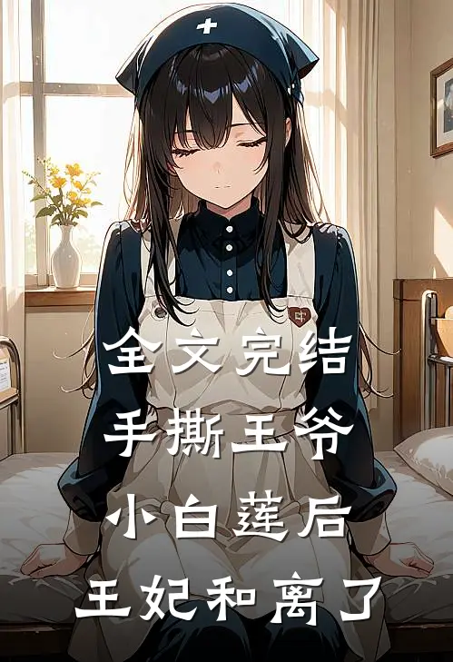 全文完结手撕王爷小白莲后，王妃和离了