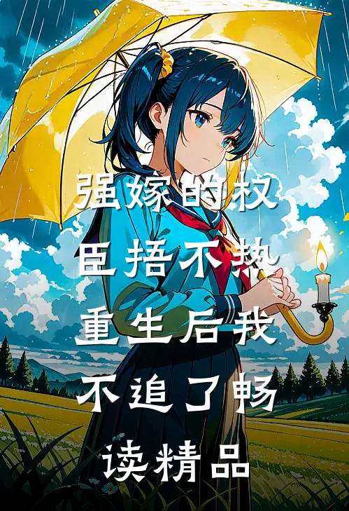强嫁的权臣捂不热，重生后我不追了畅读精品