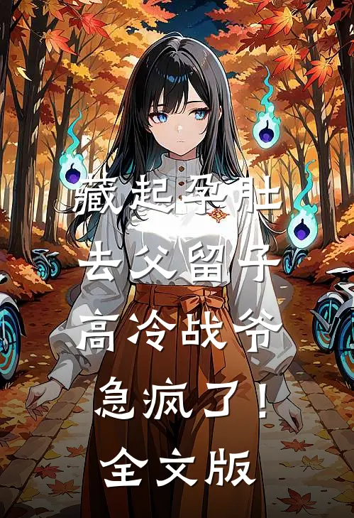 藏起孕肚去父留子，高冷战爷急疯了！全文版