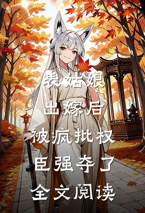 表姑娘出嫁后,被疯批权臣强夺了全文阅读