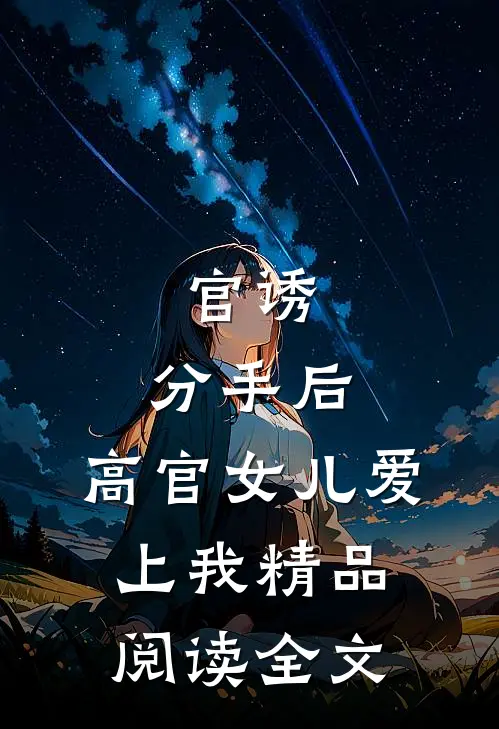 官诱:分手后,高官女儿爱上我精品阅读全文
