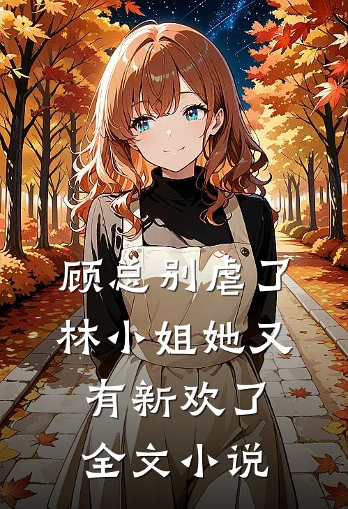 顾总别虐了，林小姐她又有新欢了全文小说