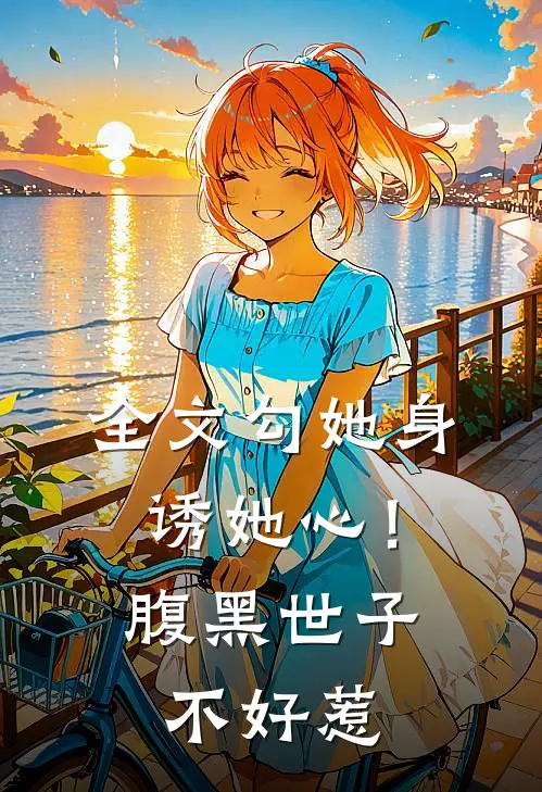 全文勾她身诱她心！腹黑世子不好惹