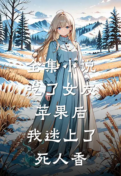 全集小说吃了女友苹果后，我迷上了死人香