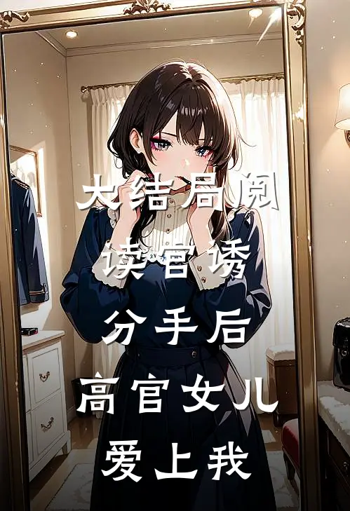 大结局阅读官诱:分手后,高官女儿爱上我