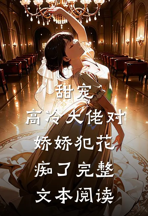 甜宠：高冷大佬对娇娇犯花痴了完整文本阅读