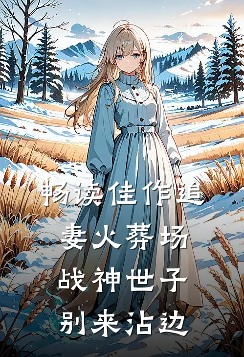 畅读佳作追妻火葬场：战神世子别来沾边