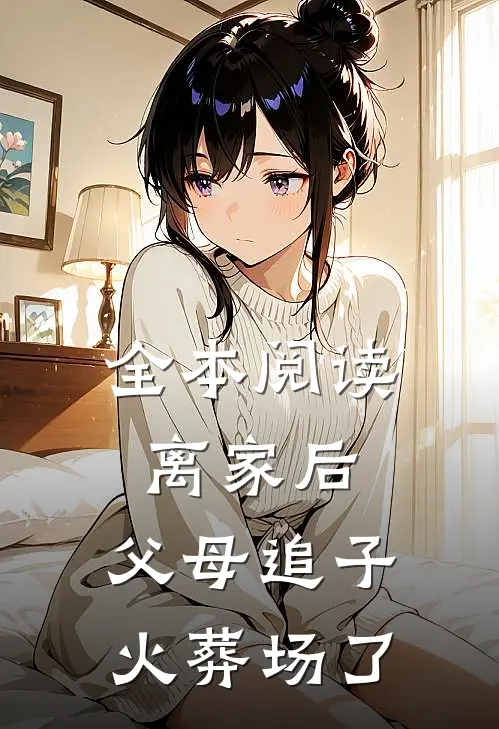 全本阅读离家后，父母追子火葬场了